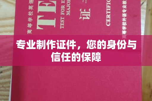 九江专业制作证件，您的身份与信任的保障